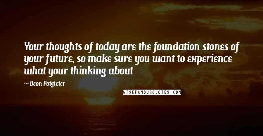 Deon Potgieter Quotes: Your thoughts of today are the foundation stones of your future, so make sure you want to experience what your thinking about