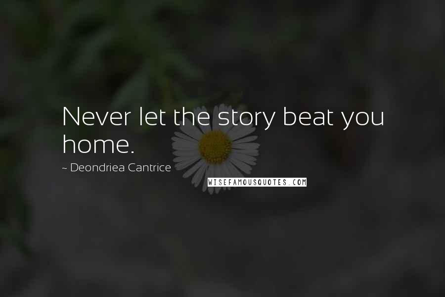 Deondriea Cantrice Quotes: Never let the story beat you home.