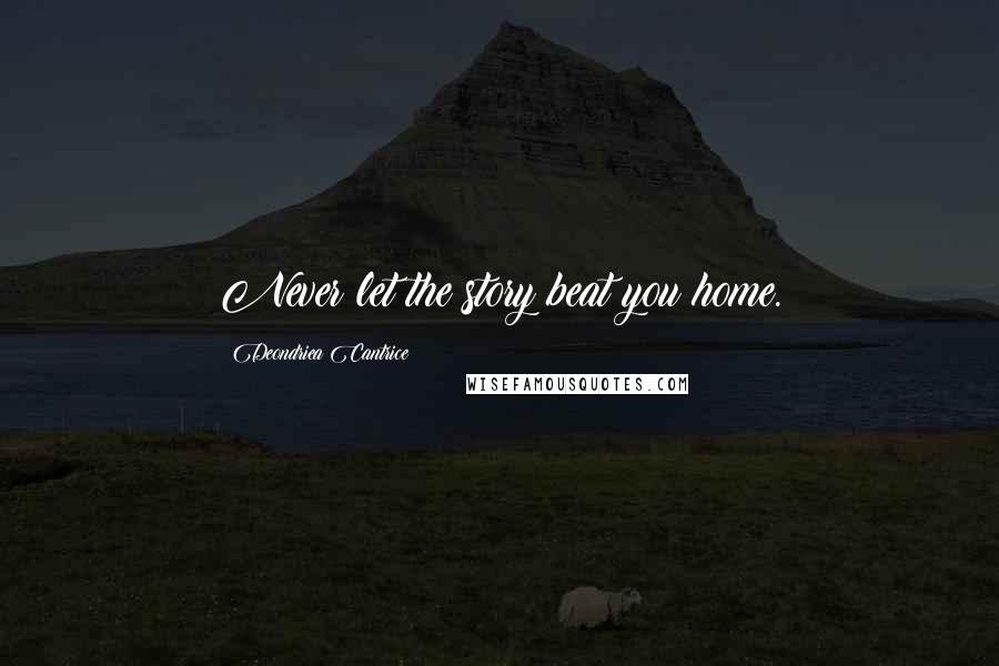 Deondriea Cantrice Quotes: Never let the story beat you home.