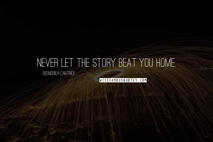 Deondriea Cantrice Quotes: Never let the story beat you home.