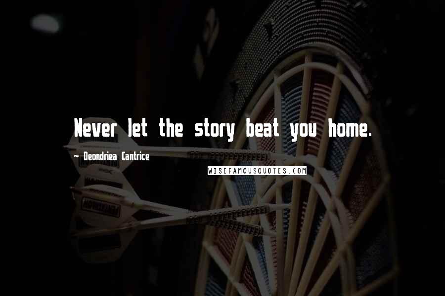 Deondriea Cantrice Quotes: Never let the story beat you home.