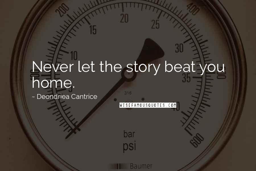 Deondriea Cantrice Quotes: Never let the story beat you home.