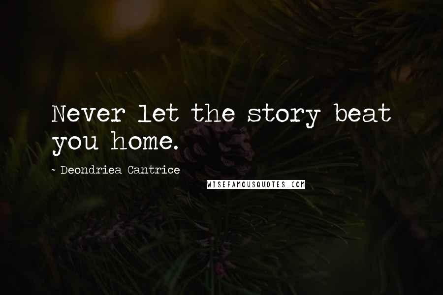 Deondriea Cantrice Quotes: Never let the story beat you home.
