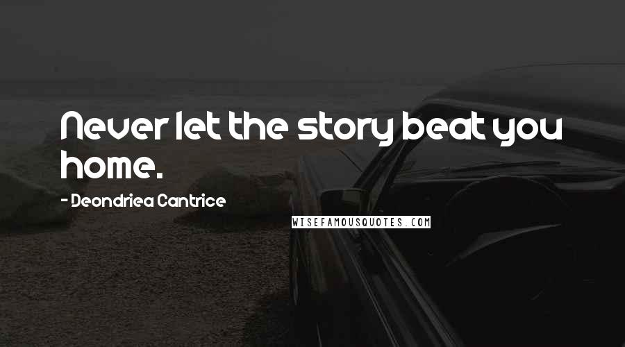 Deondriea Cantrice Quotes: Never let the story beat you home.