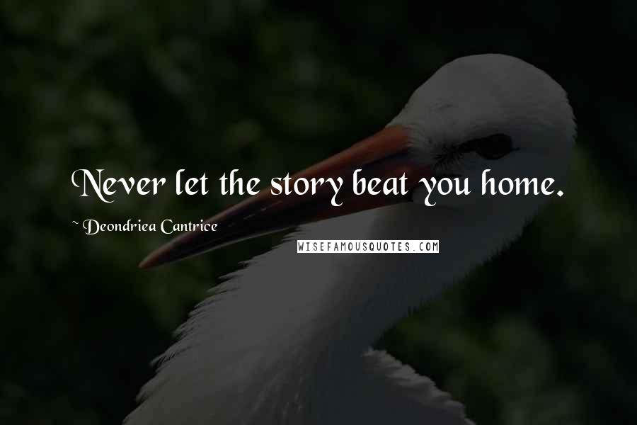 Deondriea Cantrice Quotes: Never let the story beat you home.