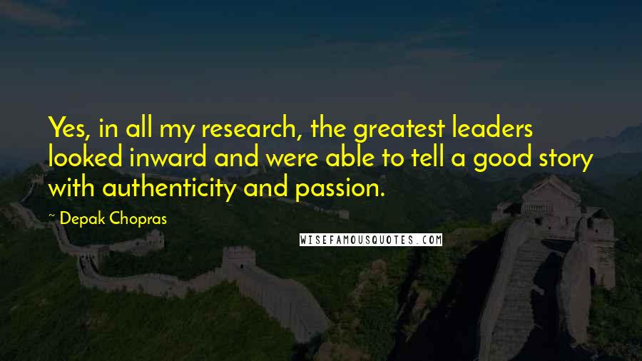 Depak Chopras Quotes: Yes, in all my research, the greatest leaders looked inward and were able to tell a good story with authenticity and passion.