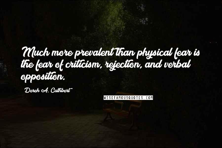 Derek A. Cuthbert Quotes: Much more prevalent than physical fear is the fear of criticism, rejection, and verbal opposition.