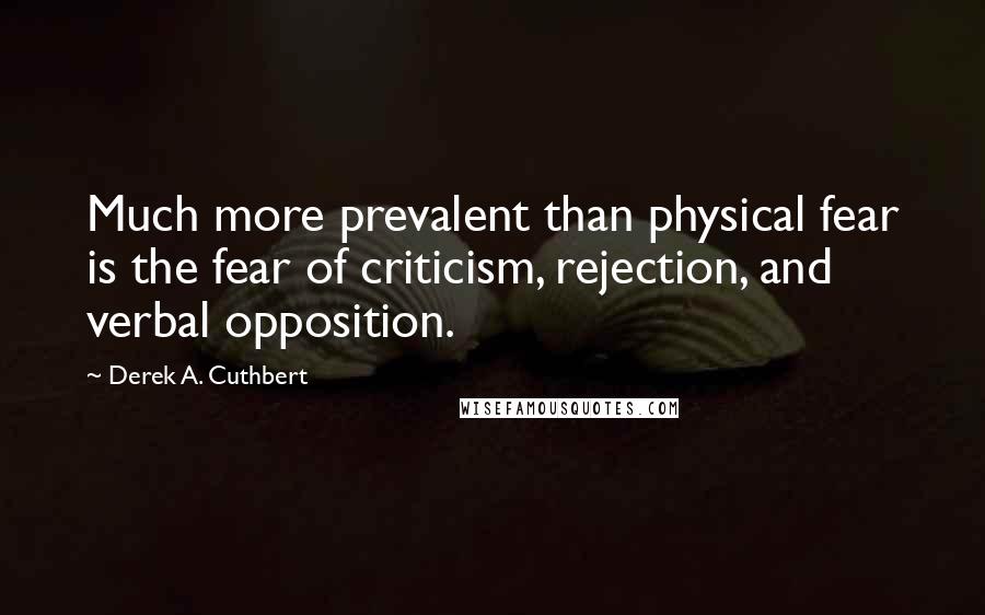 Derek A. Cuthbert Quotes: Much more prevalent than physical fear is the fear of criticism, rejection, and verbal opposition.