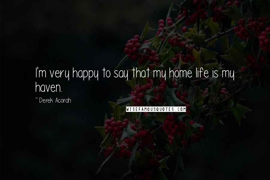 Derek Acorah Quotes: I'm very happy to say that my home life is my haven.