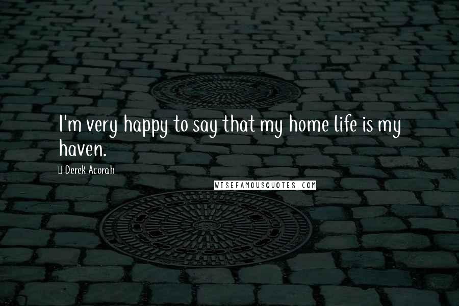 Derek Acorah Quotes: I'm very happy to say that my home life is my haven.