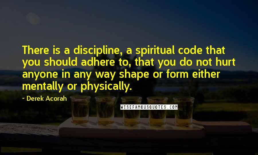 Derek Acorah Quotes: There is a discipline, a spiritual code that you should adhere to, that you do not hurt anyone in any way shape or form either mentally or physically.