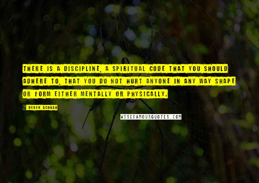 Derek Acorah Quotes: There is a discipline, a spiritual code that you should adhere to, that you do not hurt anyone in any way shape or form either mentally or physically.