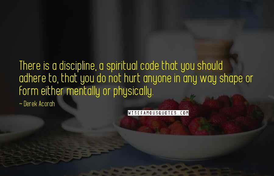 Derek Acorah Quotes: There is a discipline, a spiritual code that you should adhere to, that you do not hurt anyone in any way shape or form either mentally or physically.