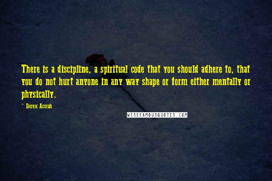 Derek Acorah Quotes: There is a discipline, a spiritual code that you should adhere to, that you do not hurt anyone in any way shape or form either mentally or physically.