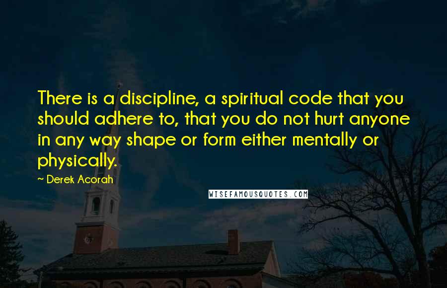 Derek Acorah Quotes: There is a discipline, a spiritual code that you should adhere to, that you do not hurt anyone in any way shape or form either mentally or physically.