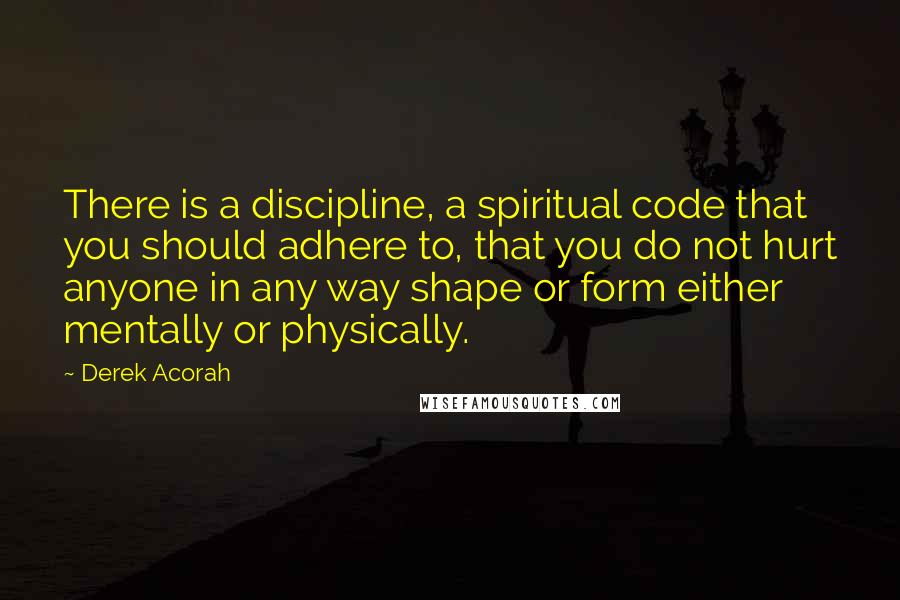 Derek Acorah Quotes: There is a discipline, a spiritual code that you should adhere to, that you do not hurt anyone in any way shape or form either mentally or physically.