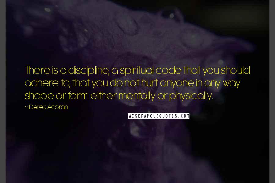 Derek Acorah Quotes: There is a discipline, a spiritual code that you should adhere to, that you do not hurt anyone in any way shape or form either mentally or physically.