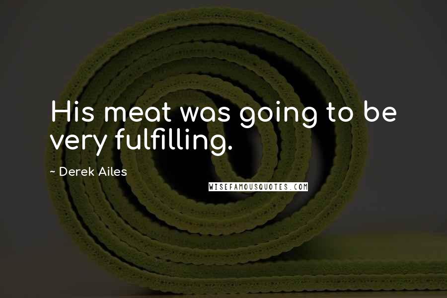 Derek Ailes Quotes: His meat was going to be very fulfilling.