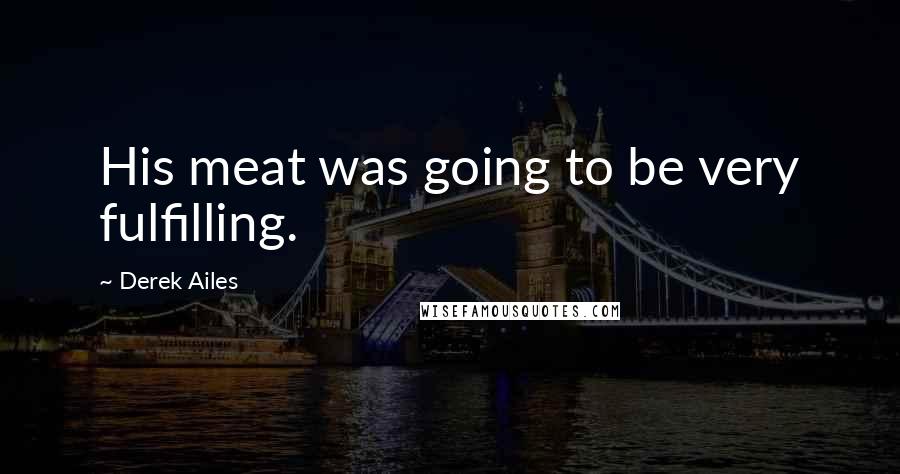 Derek Ailes Quotes: His meat was going to be very fulfilling.