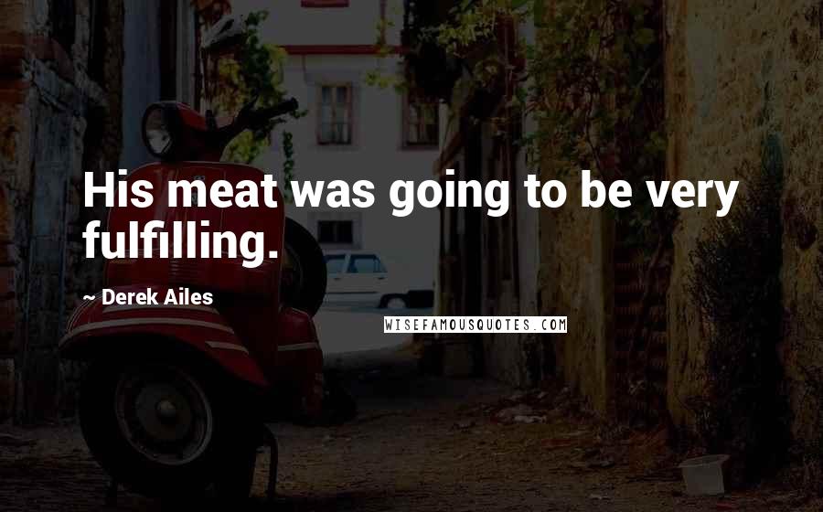 Derek Ailes Quotes: His meat was going to be very fulfilling.