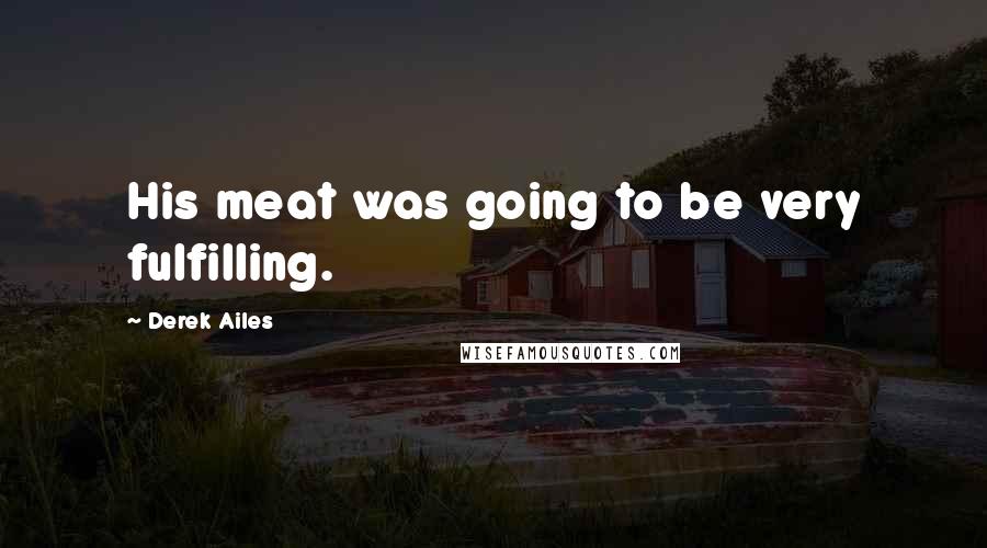 Derek Ailes Quotes: His meat was going to be very fulfilling.