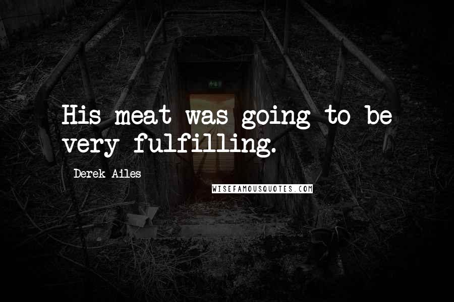 Derek Ailes Quotes: His meat was going to be very fulfilling.