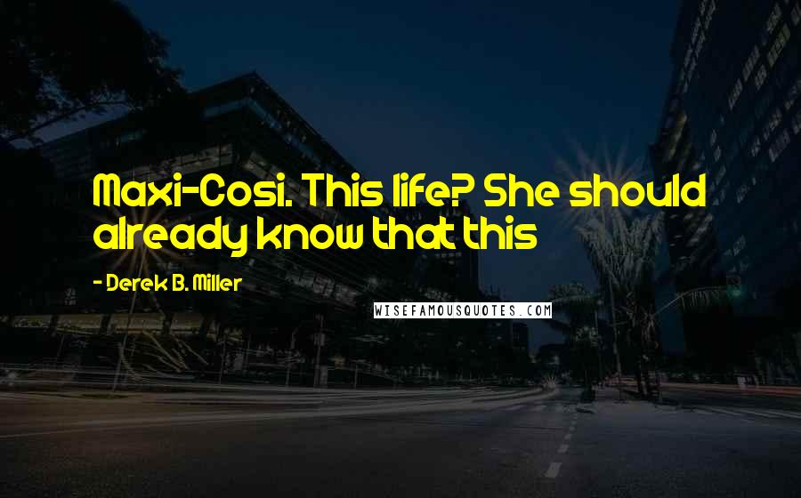 Derek B. Miller Quotes: Maxi-Cosi. This life? She should already know that this