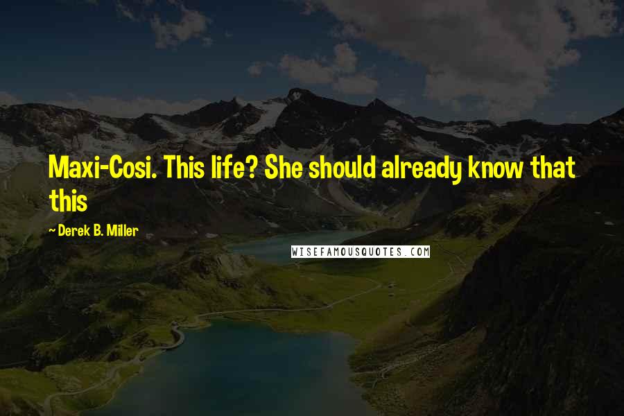 Derek B. Miller Quotes: Maxi-Cosi. This life? She should already know that this