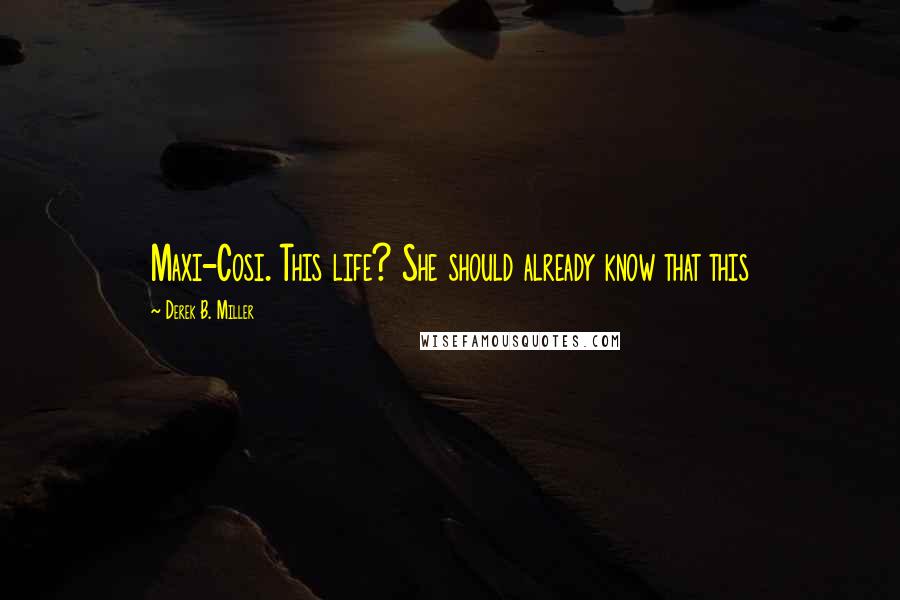 Derek B. Miller Quotes: Maxi-Cosi. This life? She should already know that this