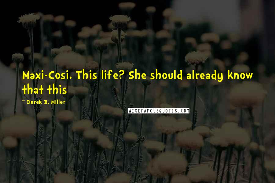 Derek B. Miller Quotes: Maxi-Cosi. This life? She should already know that this