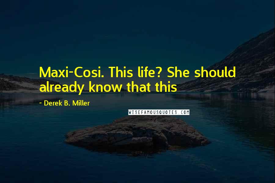 Derek B. Miller Quotes: Maxi-Cosi. This life? She should already know that this
