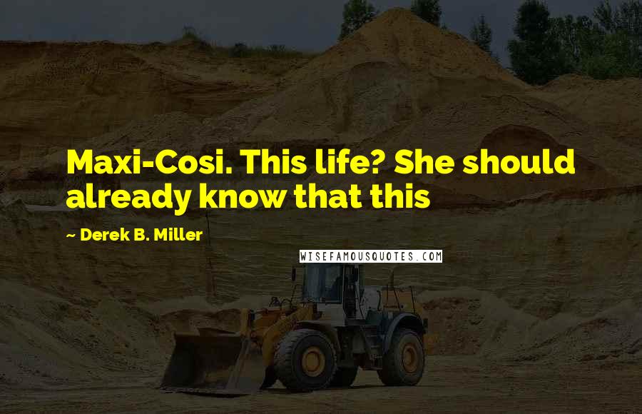 Derek B. Miller Quotes: Maxi-Cosi. This life? She should already know that this