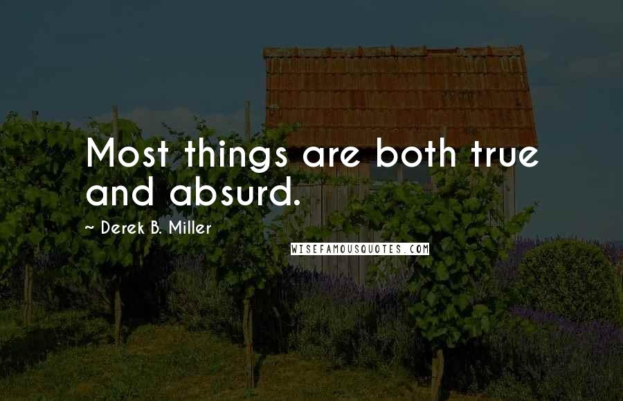 Derek B. Miller Quotes: Most things are both true and absurd.