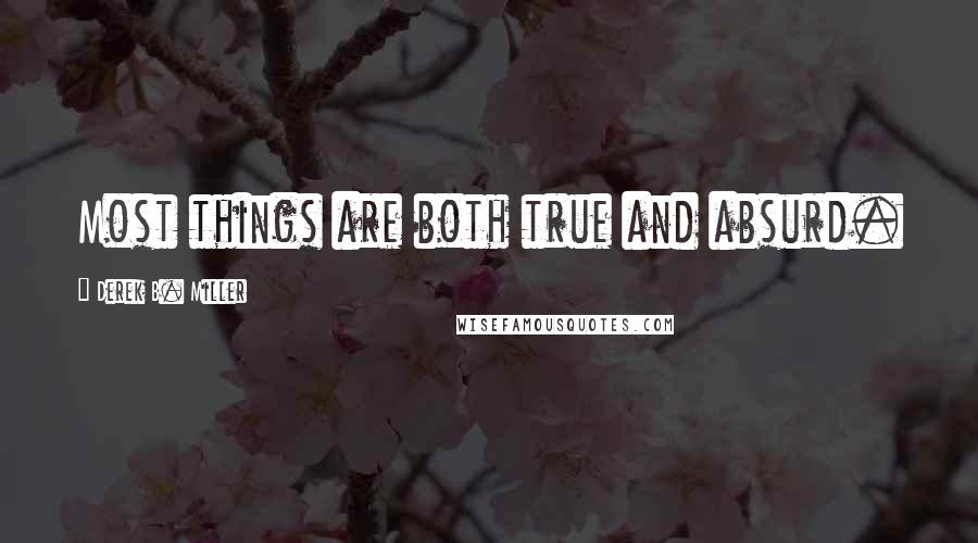 Derek B. Miller Quotes: Most things are both true and absurd.
