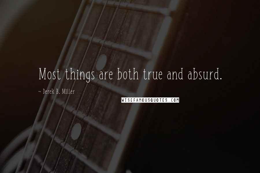 Derek B. Miller Quotes: Most things are both true and absurd.