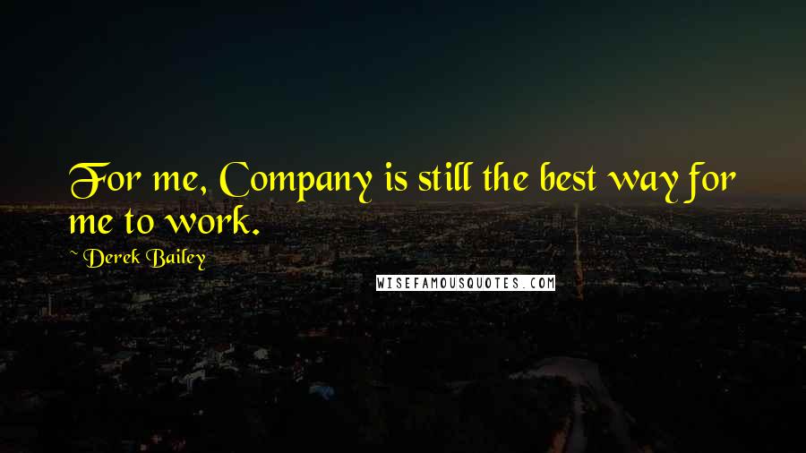 Derek Bailey Quotes: For me, Company is still the best way for me to work.