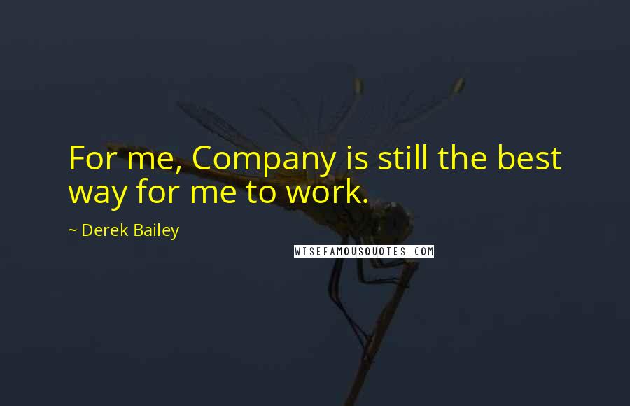 Derek Bailey Quotes: For me, Company is still the best way for me to work.