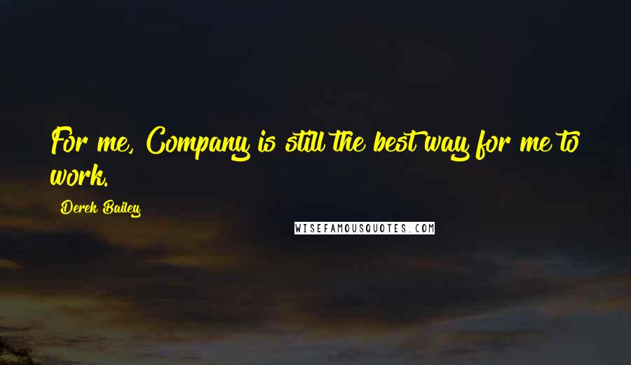 Derek Bailey Quotes: For me, Company is still the best way for me to work.