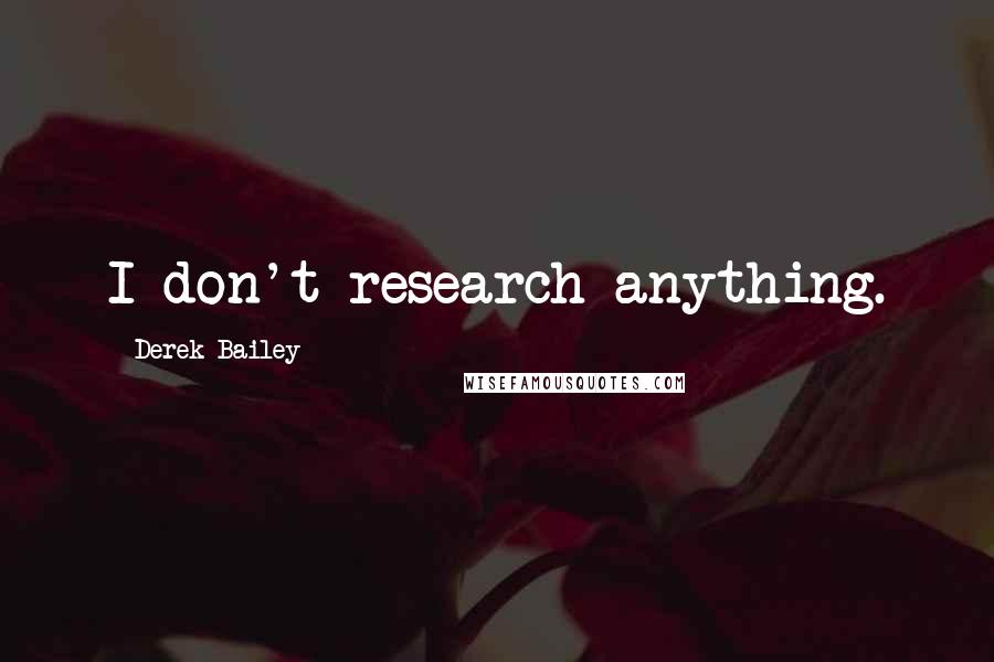 Derek Bailey Quotes: I don't research anything.