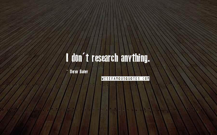 Derek Bailey Quotes: I don't research anything.