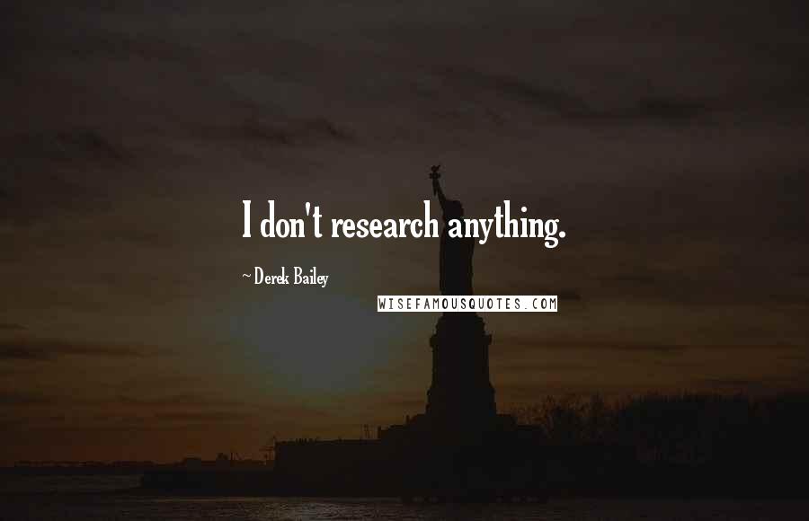 Derek Bailey Quotes: I don't research anything.