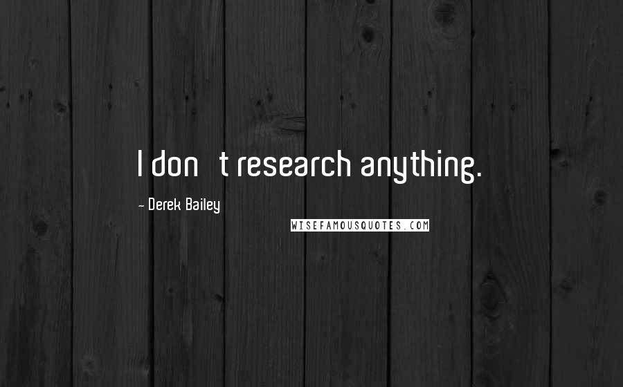 Derek Bailey Quotes: I don't research anything.