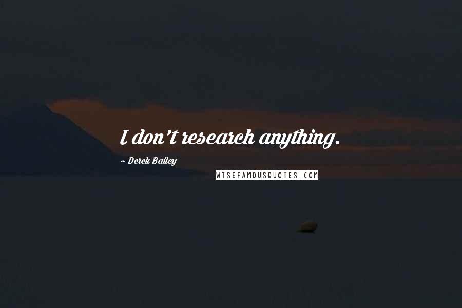 Derek Bailey Quotes: I don't research anything.