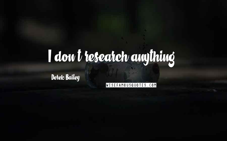 Derek Bailey Quotes: I don't research anything.