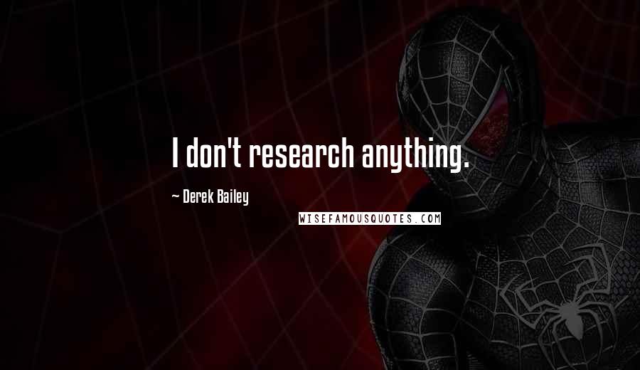 Derek Bailey Quotes: I don't research anything.