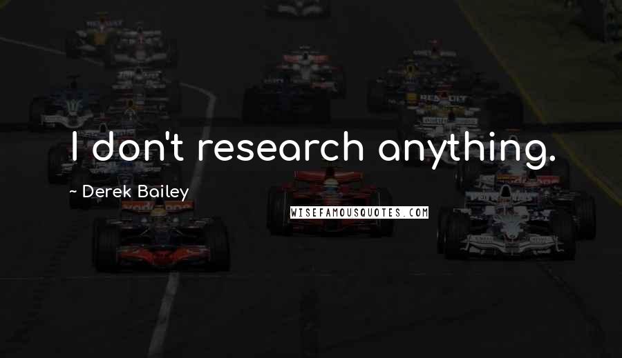 Derek Bailey Quotes: I don't research anything.