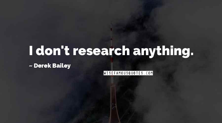 Derek Bailey Quotes: I don't research anything.