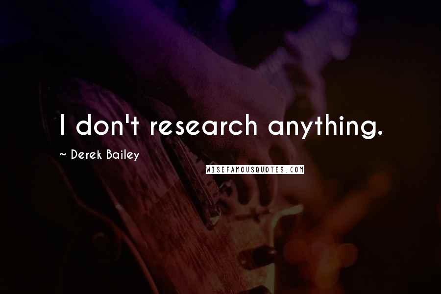 Derek Bailey Quotes: I don't research anything.