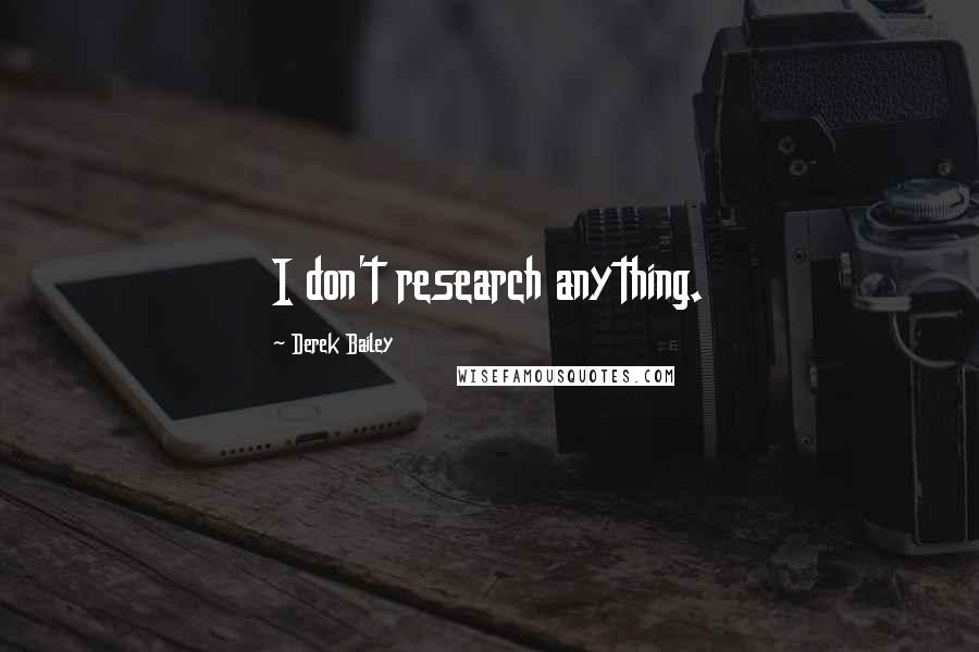 Derek Bailey Quotes: I don't research anything.