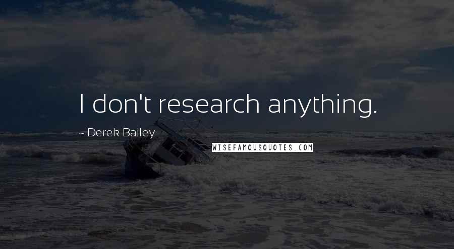 Derek Bailey Quotes: I don't research anything.